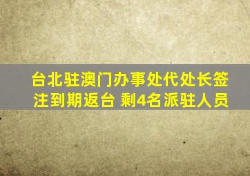 台北驻澳门办事处代处长签注到期返台 剩4名派驻人员